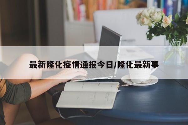 最新隆化疫情通报今日/隆化最新事