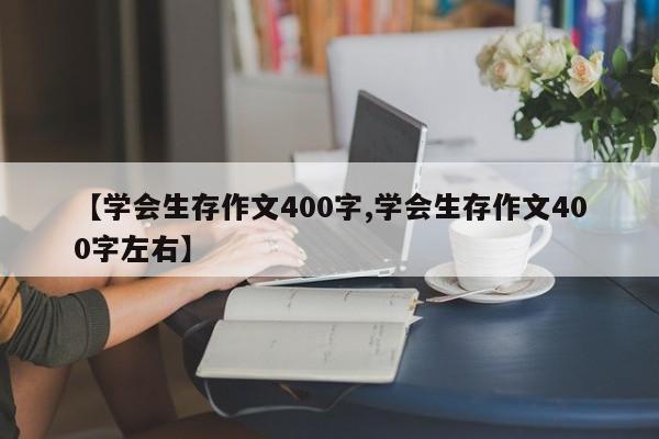 【学会生存作文400字,学会生存作文400字左右】