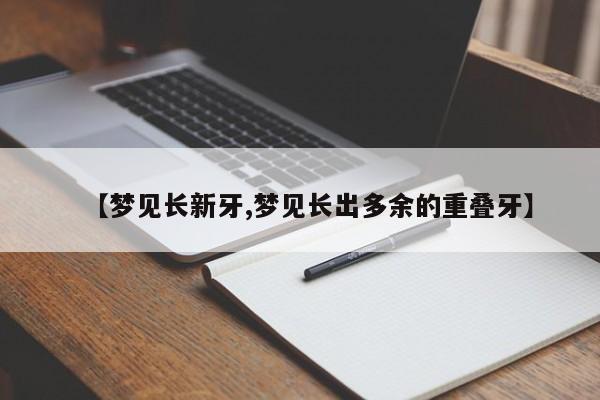 【梦见长新牙,梦见长出多余的重叠牙】