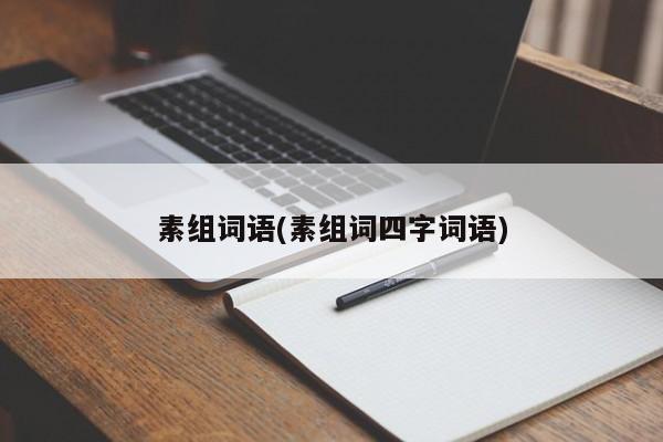 素组词语(素组词四字词语)