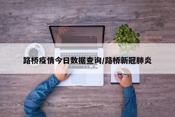 路桥疫情今日数据查询/路桥新冠肺炎