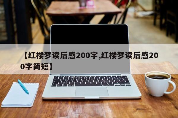 【红楼梦读后感200字,红楼梦读后感200字简短】
