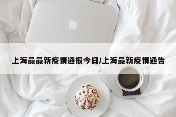上海最最新疫情通报今日/上海最新疫情通告