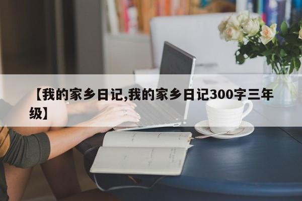 【我的家乡日记,我的家乡日记300字三年级】