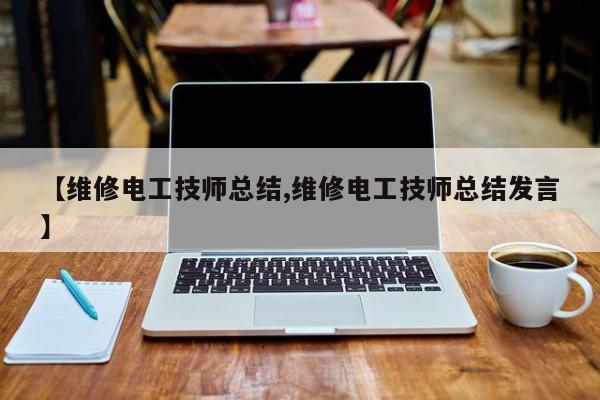 【维修电工技师总结,维修电工技师总结发言】